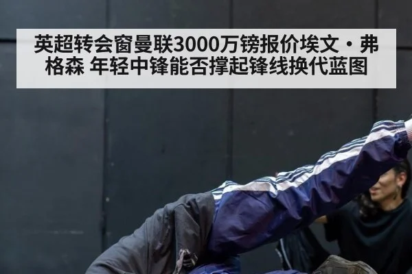 英超转会窗曼联3000万镑报价埃文·弗格森 年轻中锋能否撑起锋线换代蓝图