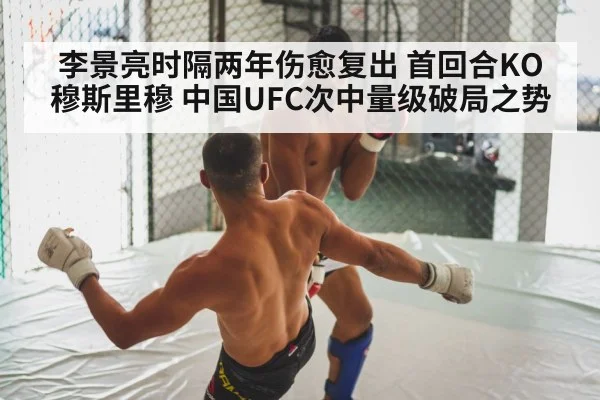 李景亮时隔两年伤愈复出 首回合KO穆斯里穆 中国UFC次中量级破局之势