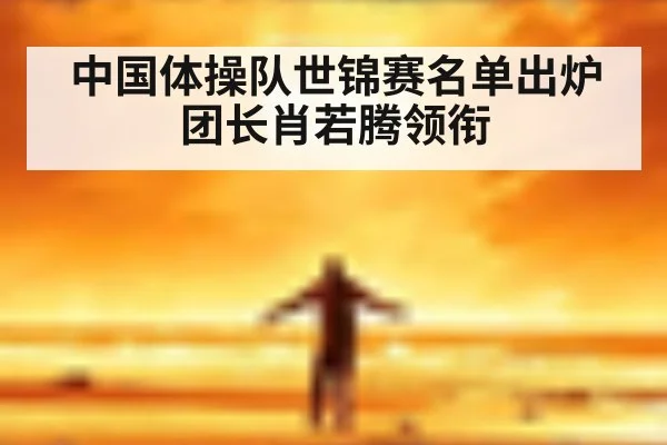 中国体操队世锦赛名单出炉 团长肖若腾领衔