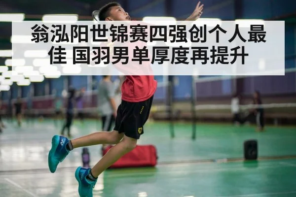 翁泓阳世锦赛四强创个人最佳 国羽男单厚度再提升