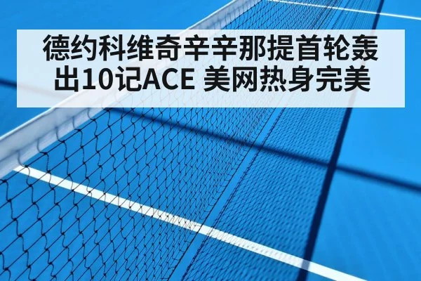 德约科维奇辛辛那提首轮轰出10记ACE 美网热身完美